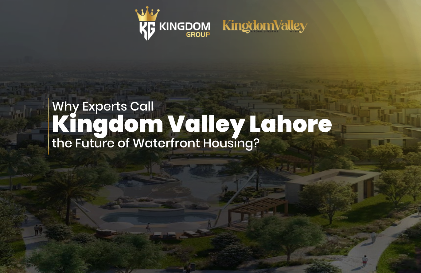 Why Experts Call Kingdom Valley Lahore the Future of Waterfront Housing