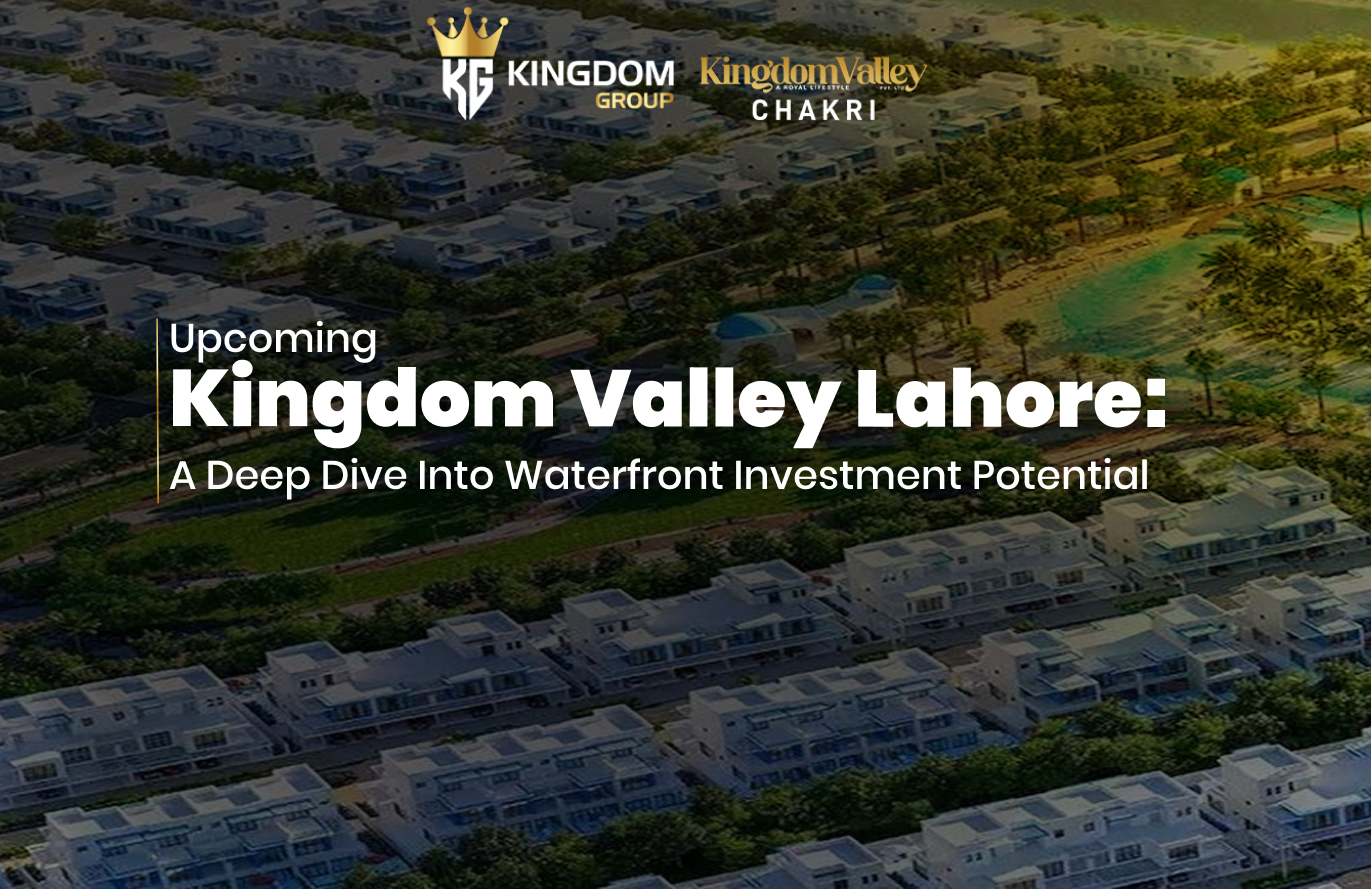 Upcoming Kingdom Valley Lahore A Deep Dive Into Waterfront Investment Potential