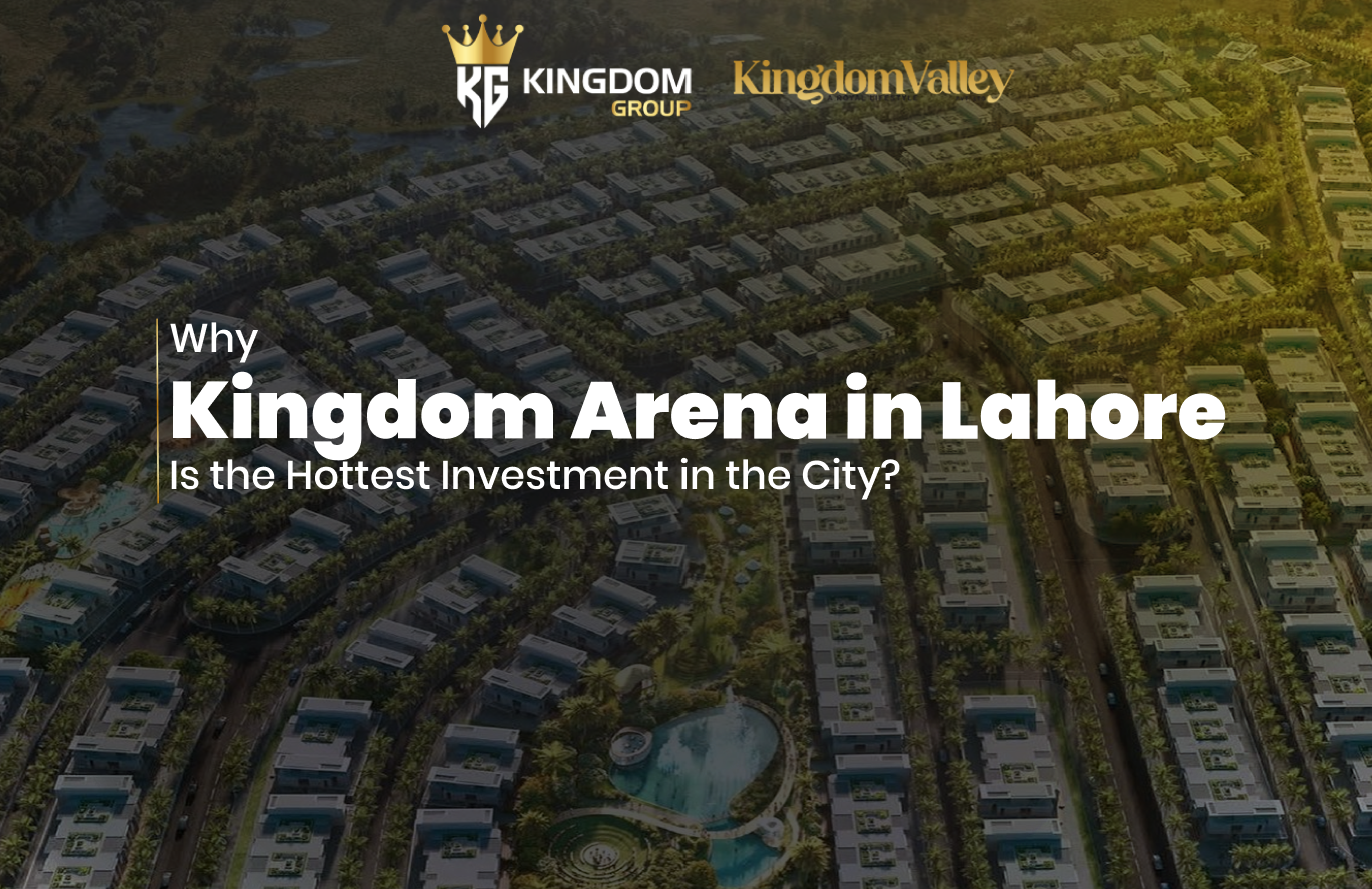 Why Kingdom Arena in Lahore Is the Hottest Investment in the City