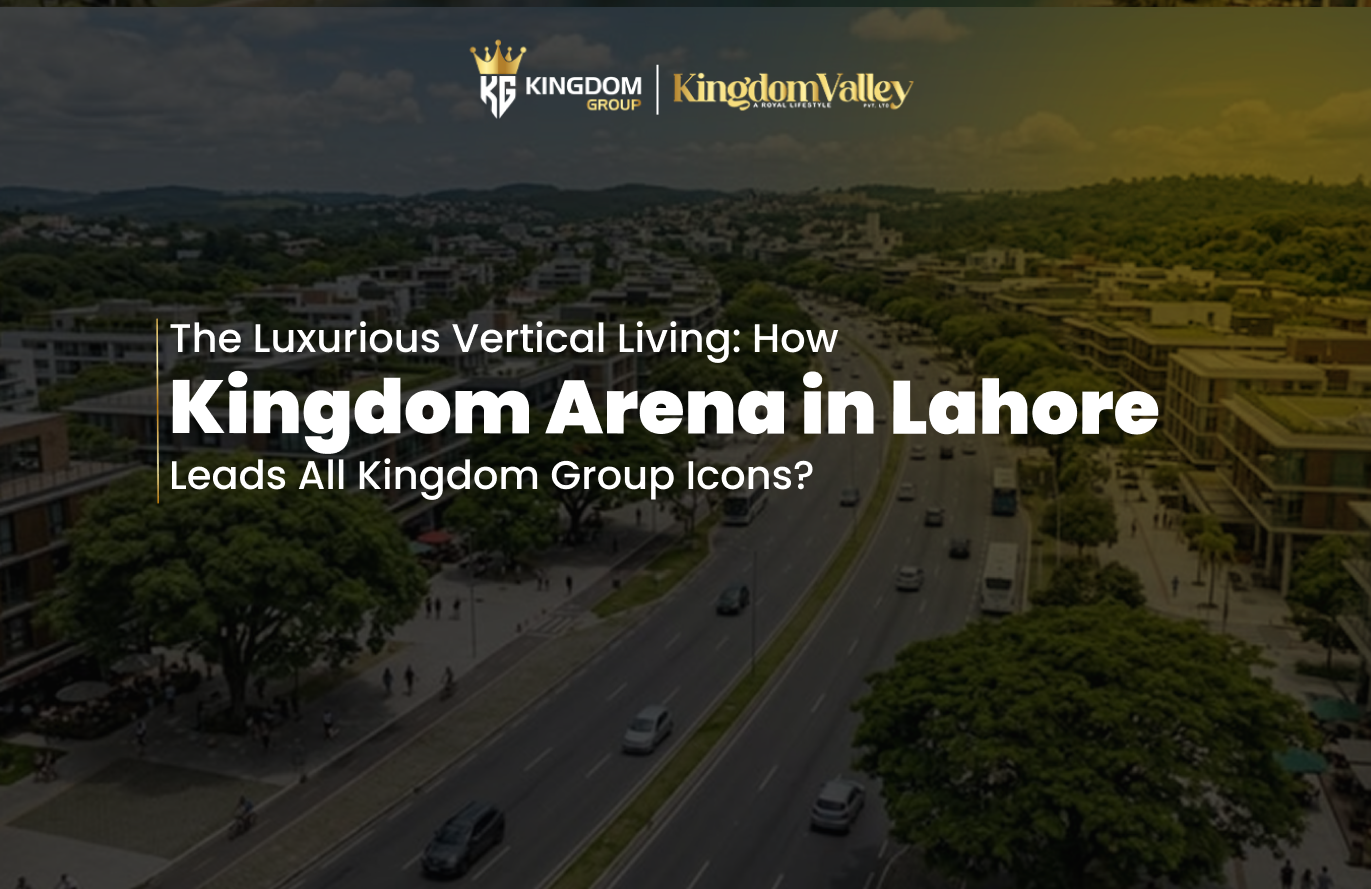 The Luxurious Vertical Living How Kingdom Arena in Lahore Leads All Kingdom Group Icons