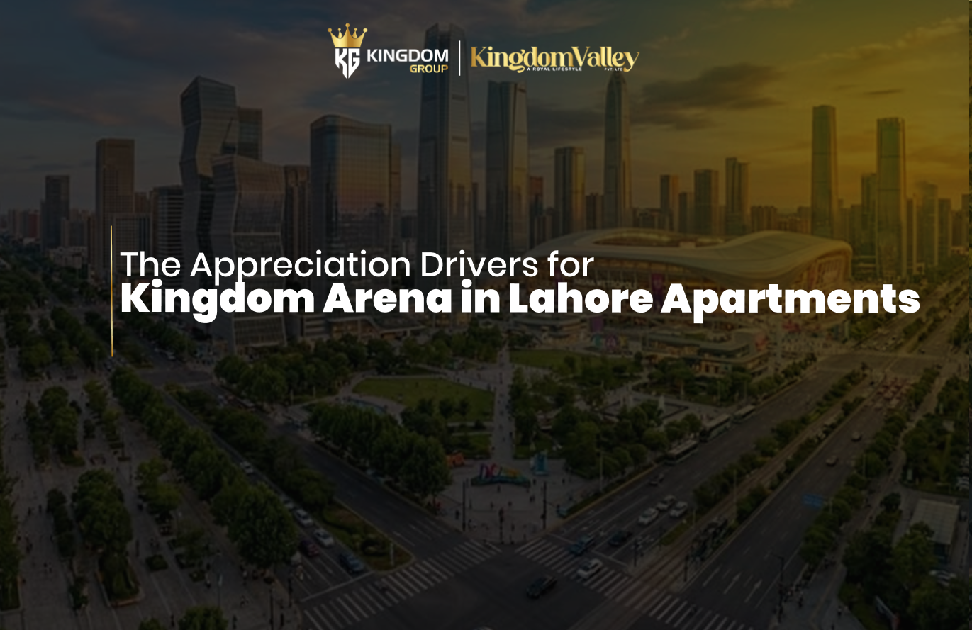 The Appreciation Drivers for Kingdom Arena in Lahore Apartments