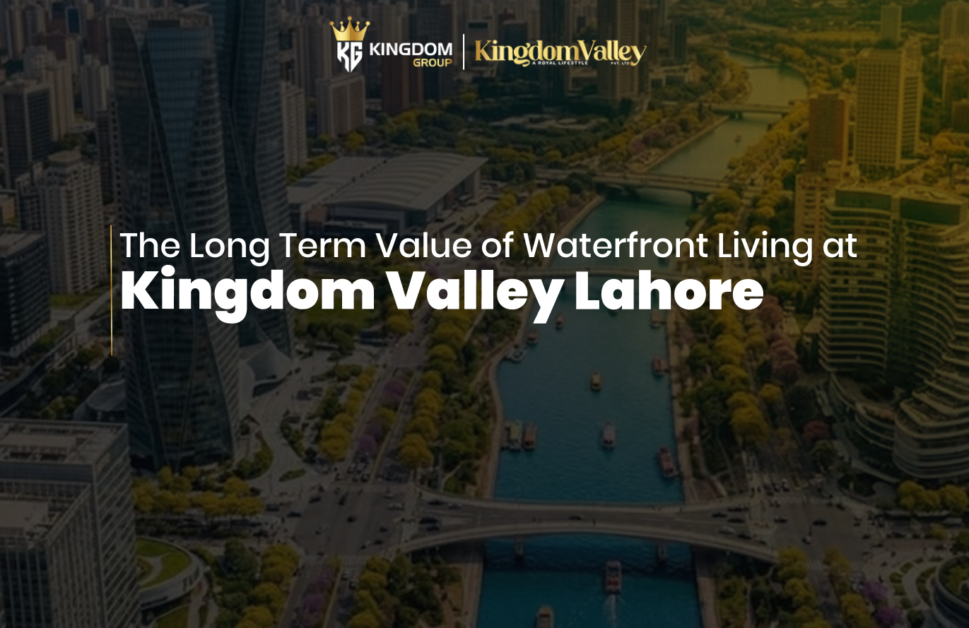 The Long Term Value of Waterfront Living at Kingdom Valley Lahore