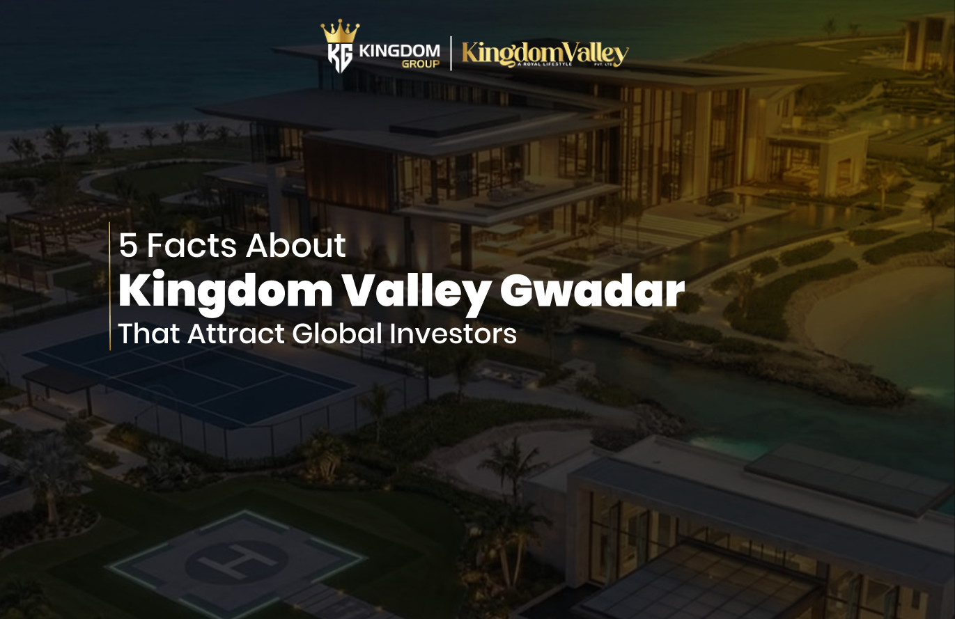 5 Facts About Kingdom Valley Gwadar That Attract Global Investors