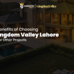 7 Benefits of Choosing Kingdom Valley Lahore Over Other Projects